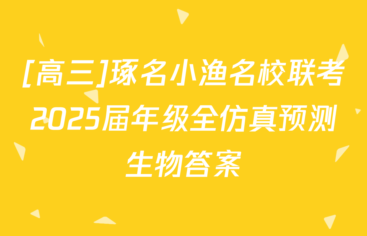 [高三]琢名小渔名校联考2025届年级全仿真预测生物答案