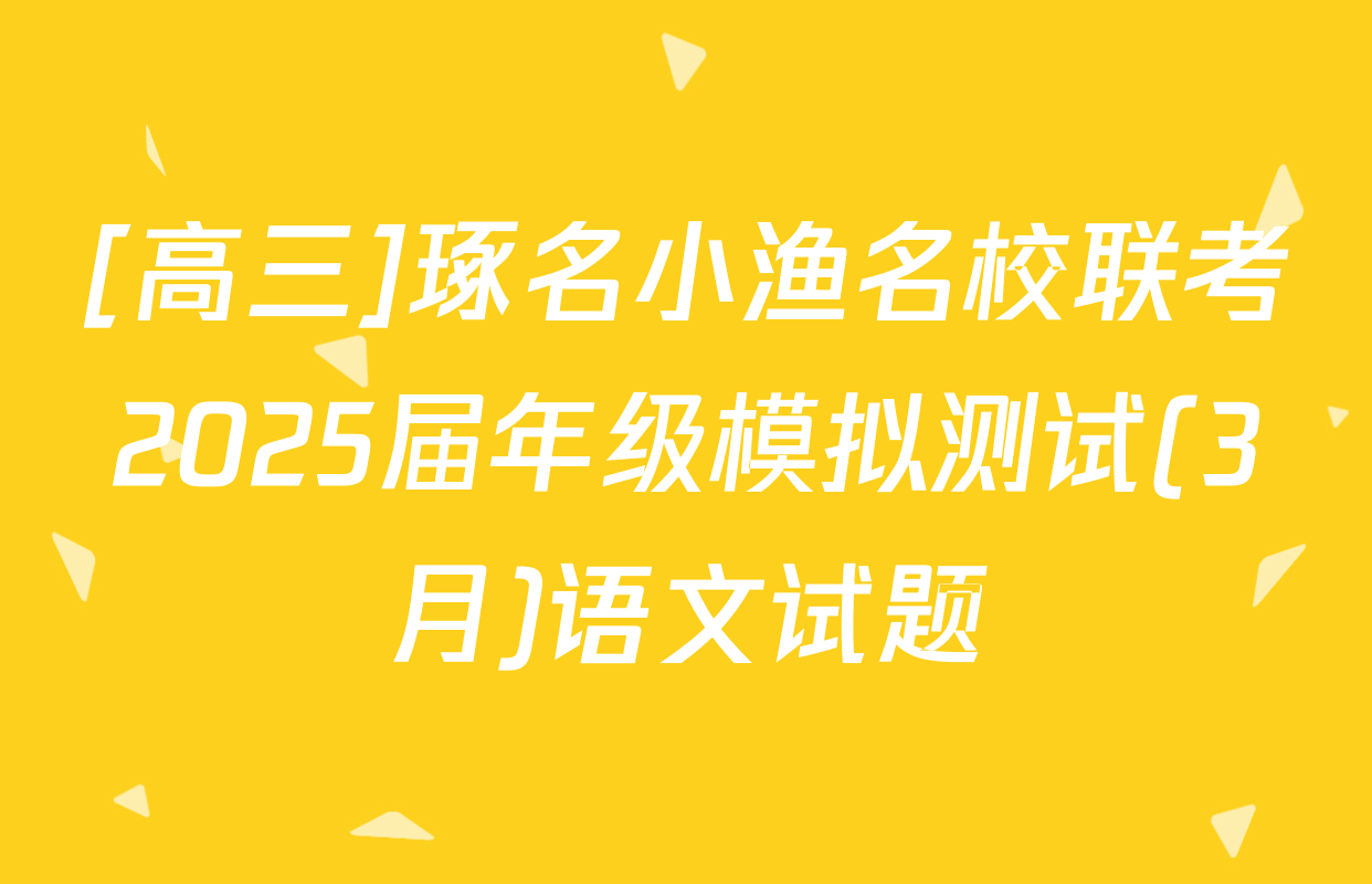 [高三]琢名小渔名校联考2025届年级模拟测试(3月)语文试题