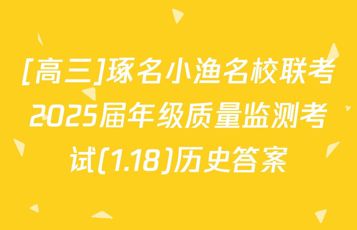 [高三]琢名小渔名校联考2025届年级质量监测考试(1.18)历史答案