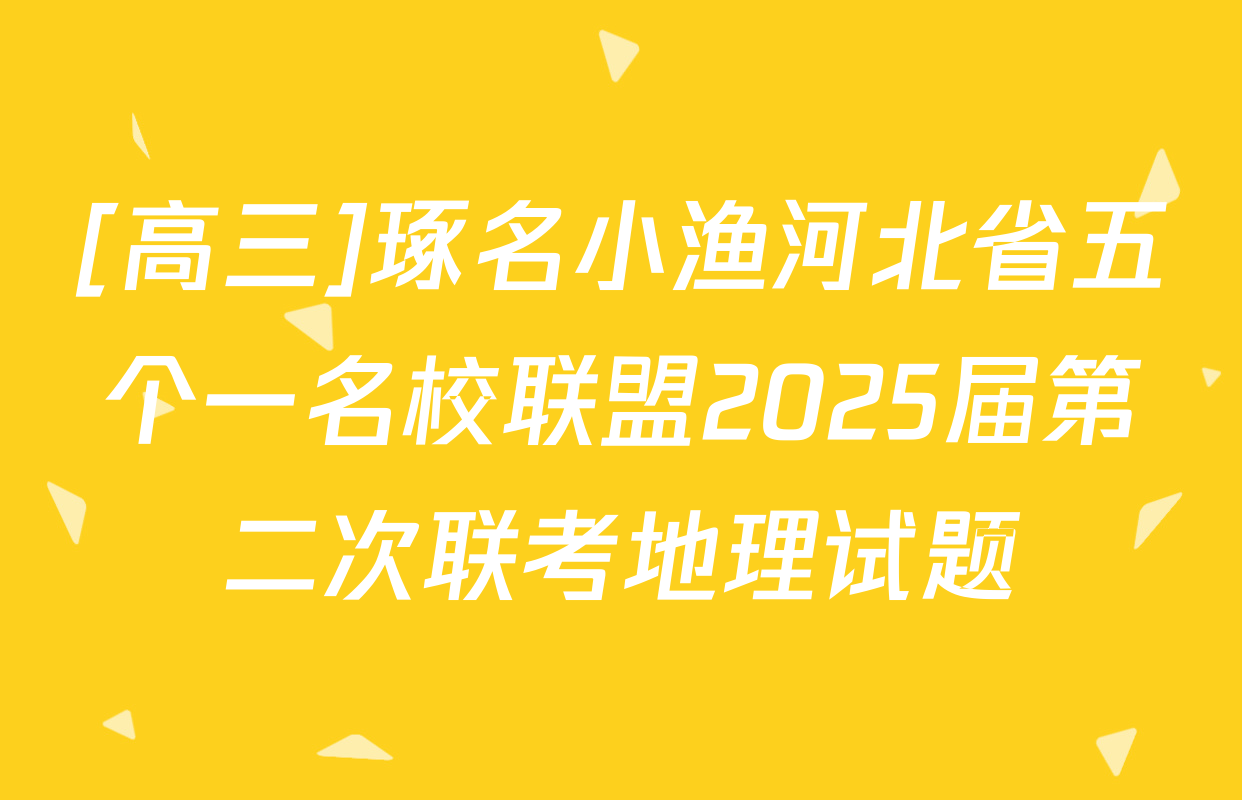 [高三]琢名小渔河北省五个一名校联盟2025届第二次联考地理试题