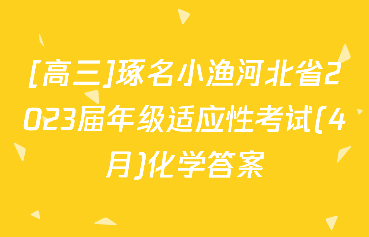 [高三]琢名小渔河北省2023届年级适应性考试(4月)化学答案