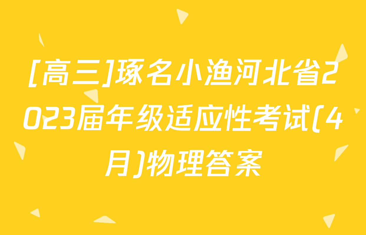 [高三]琢名小渔河北省2023届年级适应性考试(4月)物理答案