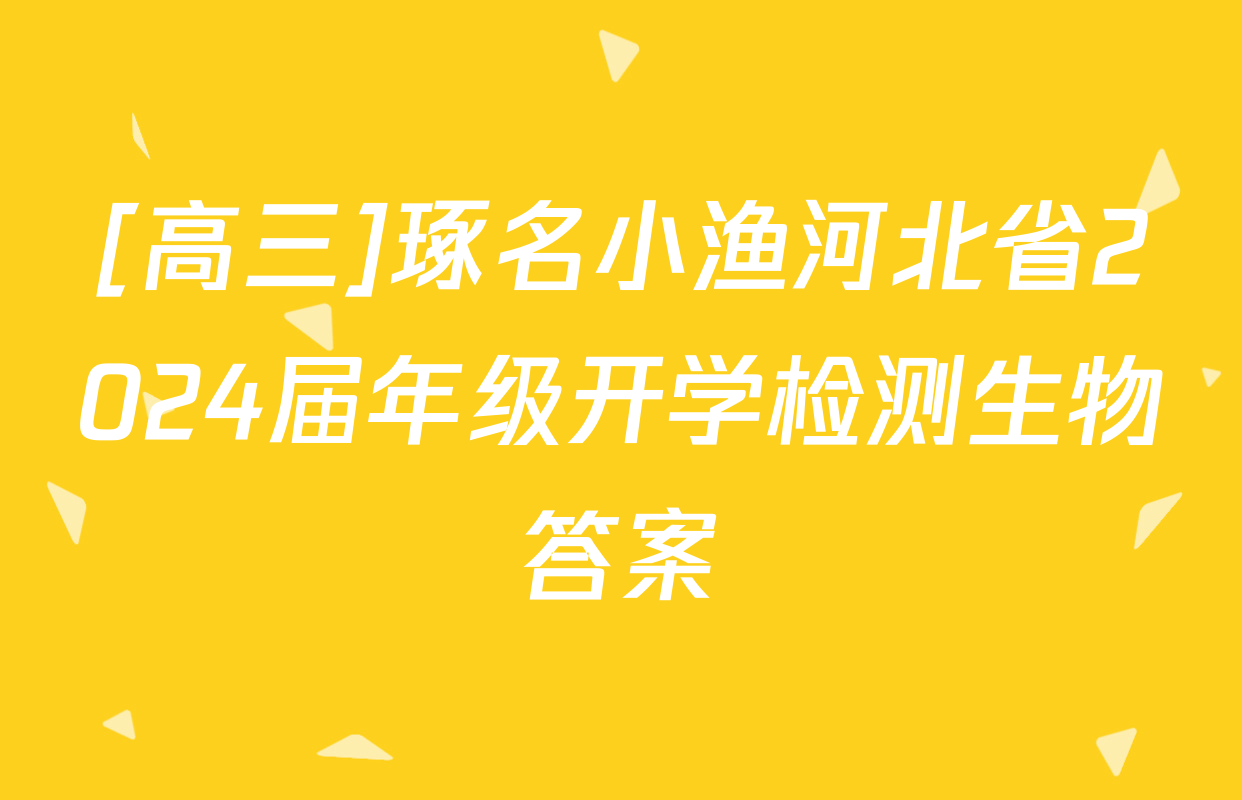[高三]琢名小渔河北省2024届年级开学检测生物答案