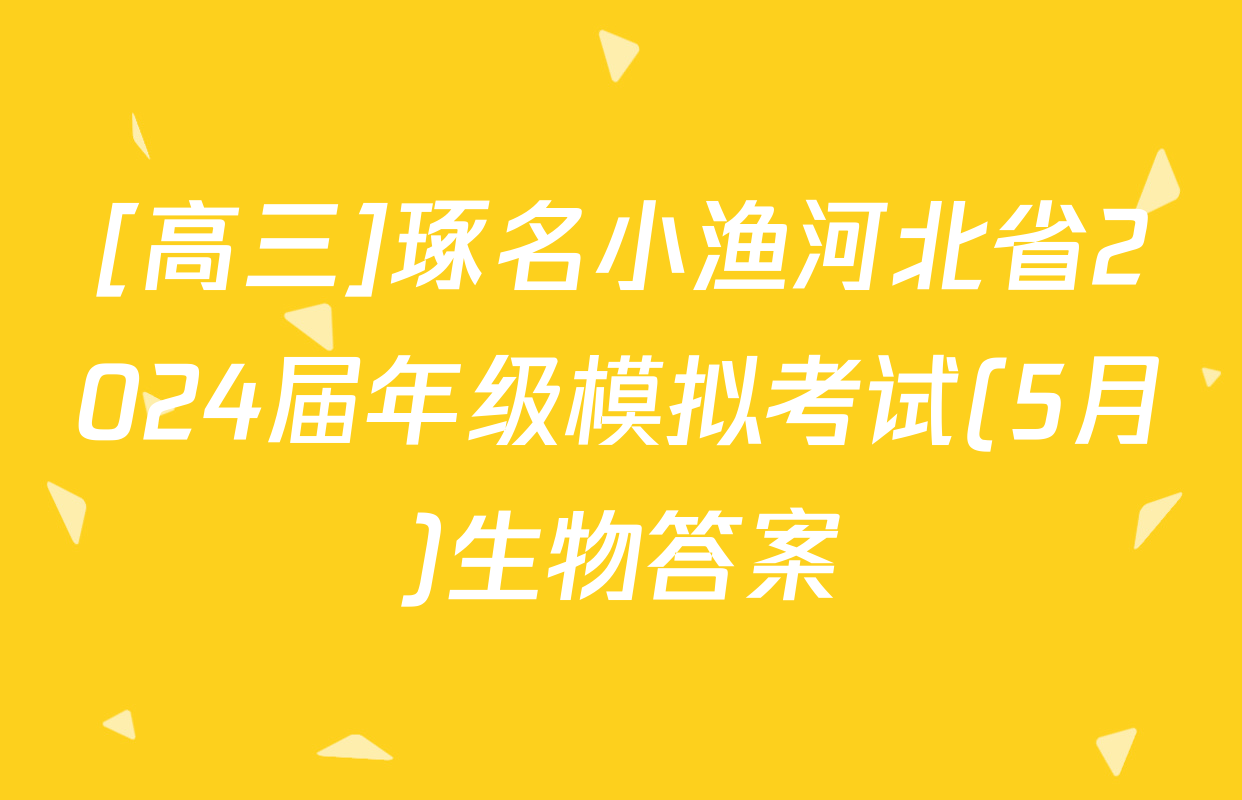 [高三]琢名小渔河北省2024届年级模拟考试(5月)生物答案