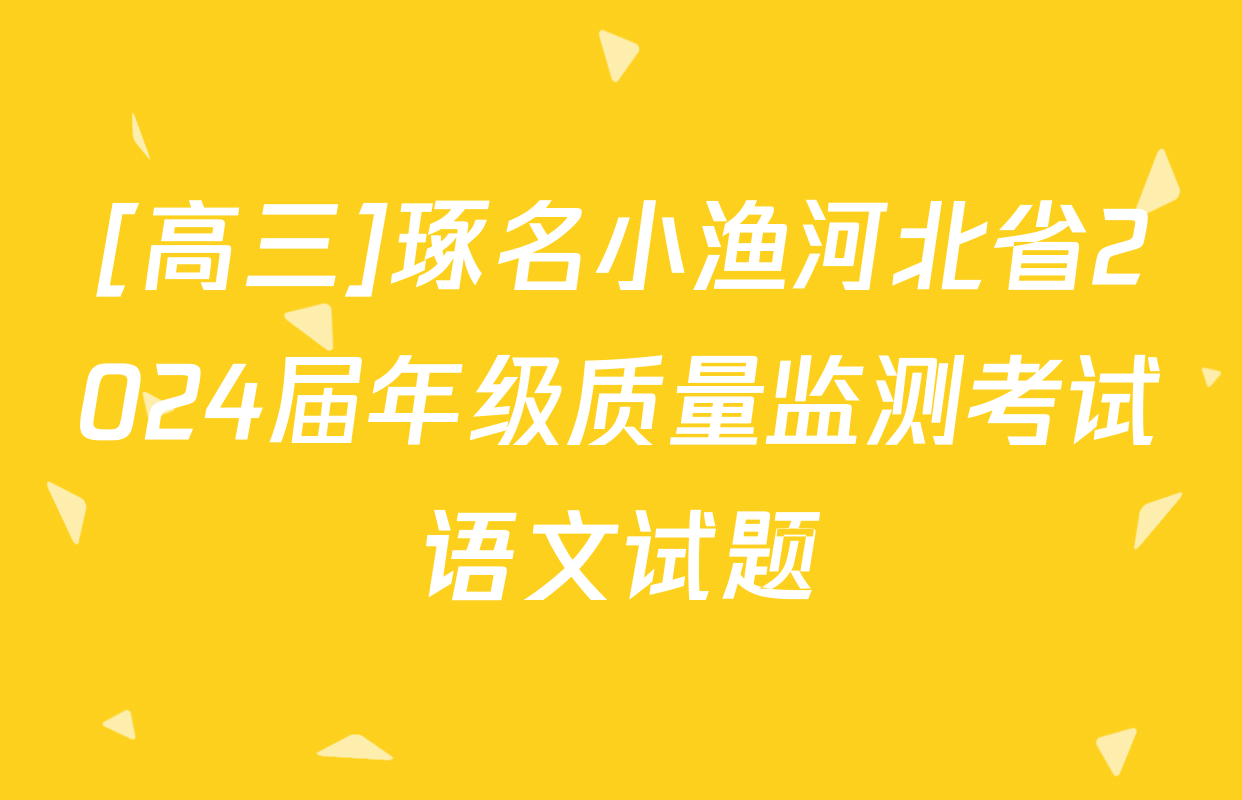 [高三]琢名小渔河北省2024届年级质量监测考试语文试题