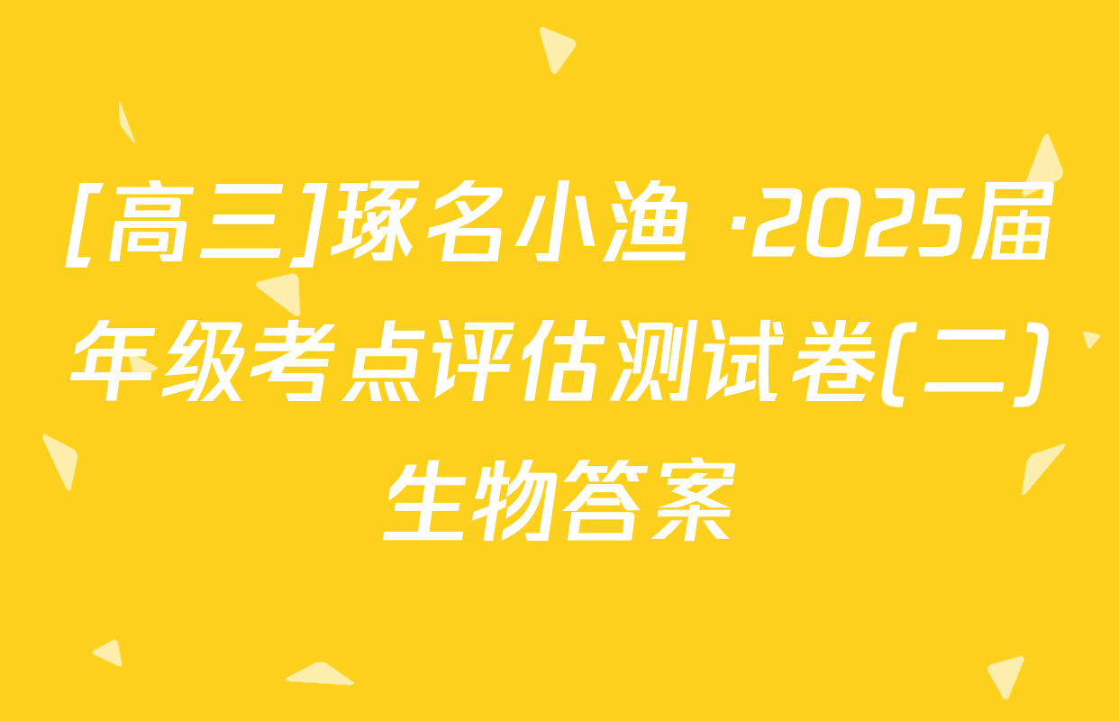[高三]琢名小渔 ·2025届年级考点评估测试卷(二)生物答案