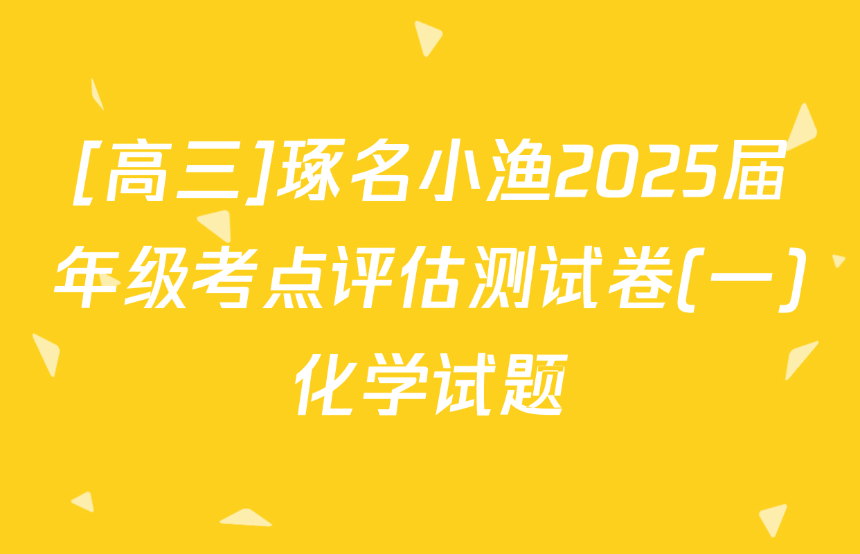[高三]琢名小渔2025届年级考点评估测试卷(一)化学试题