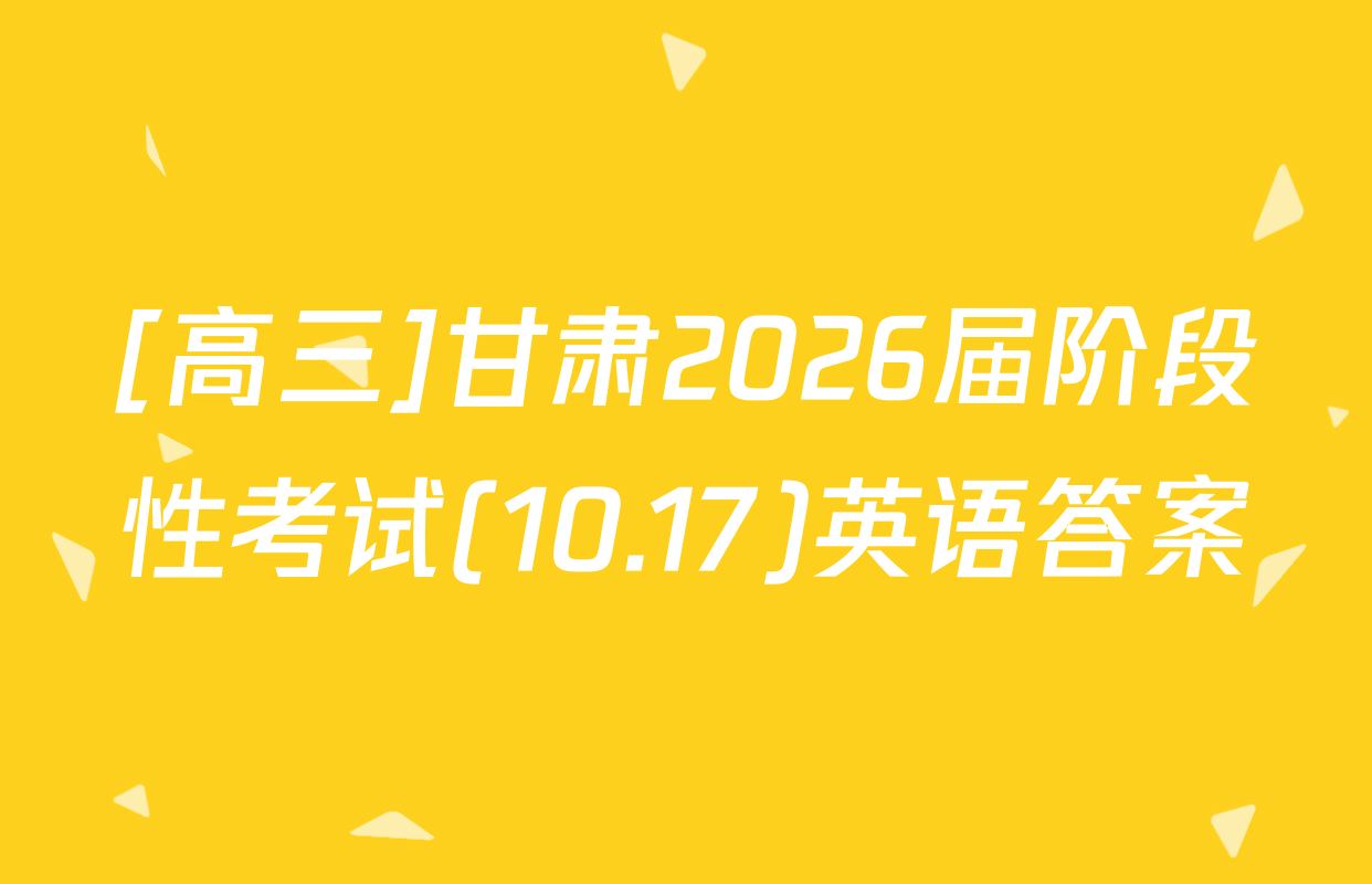 [高三]甘肃2026届阶段性考试(10.17)英语答案