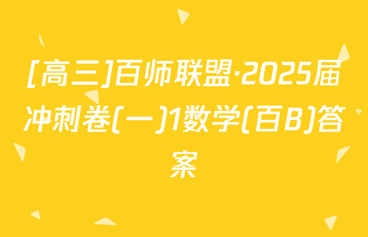 [高三]百师联盟·2025届冲刺卷(一)1数学(百B)答案