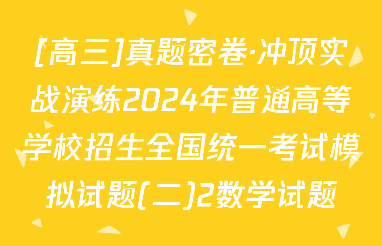 [高三]真题密卷·冲顶实战演练2024年普通高等学校招生全国统一考试模拟试题(二)2数学试题