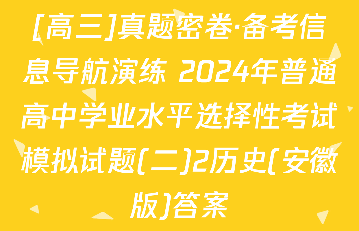 [高三]真题密卷·备考信息导航演练 2024年普通高中学业水平选择性考试模拟试题(二)2历史(安徽版)答案
