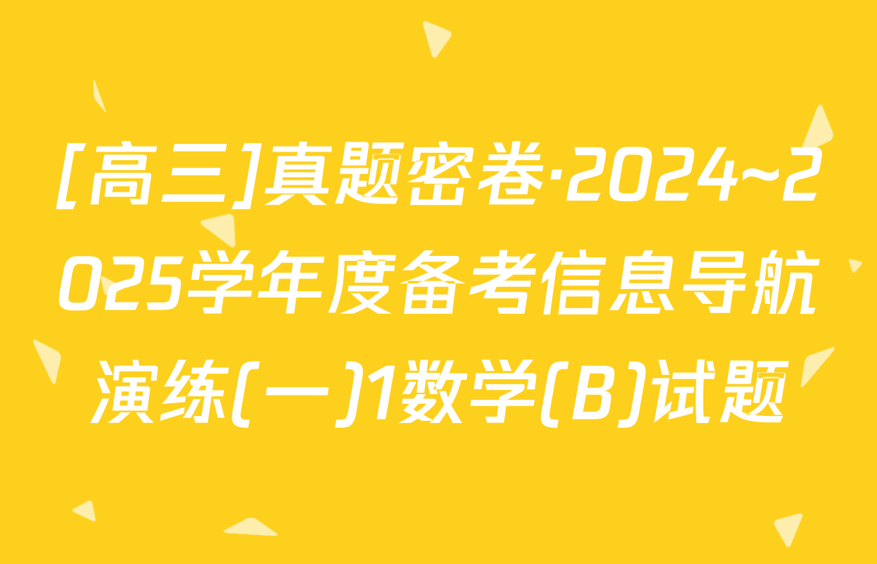 [高三]真题密卷·2024~2025学年度备考信息导航演练(一)1数学(B)试题