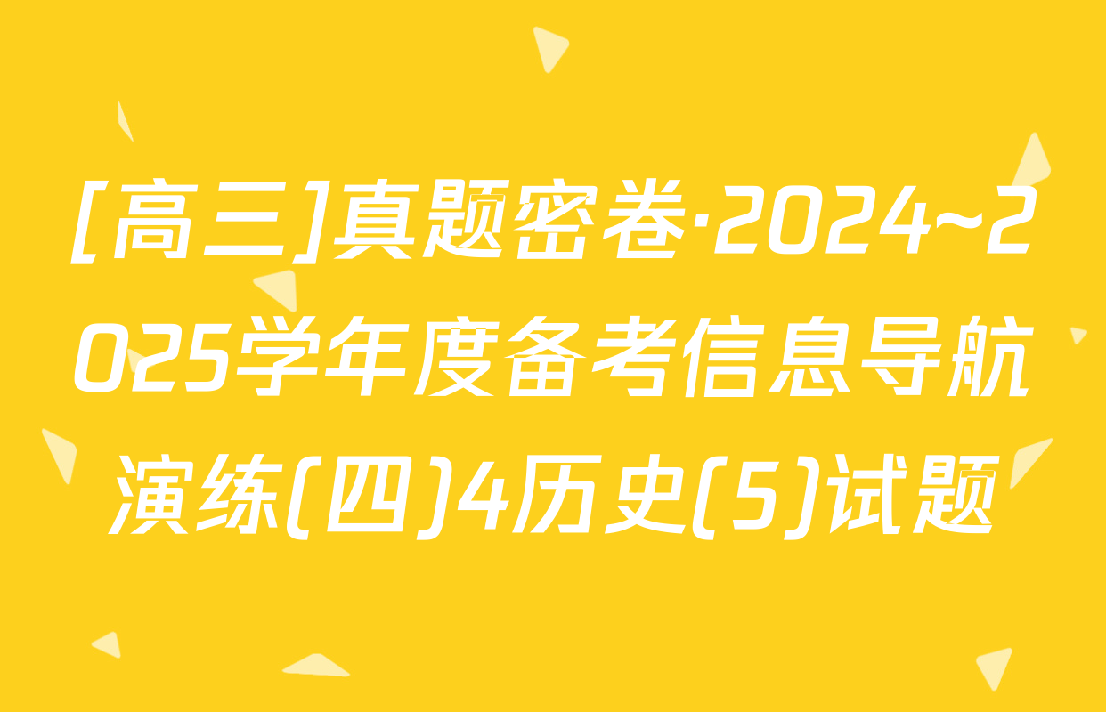 [高三]真题密卷·2024~2025学年度备考信息导航演练(四)4历史(5)试题