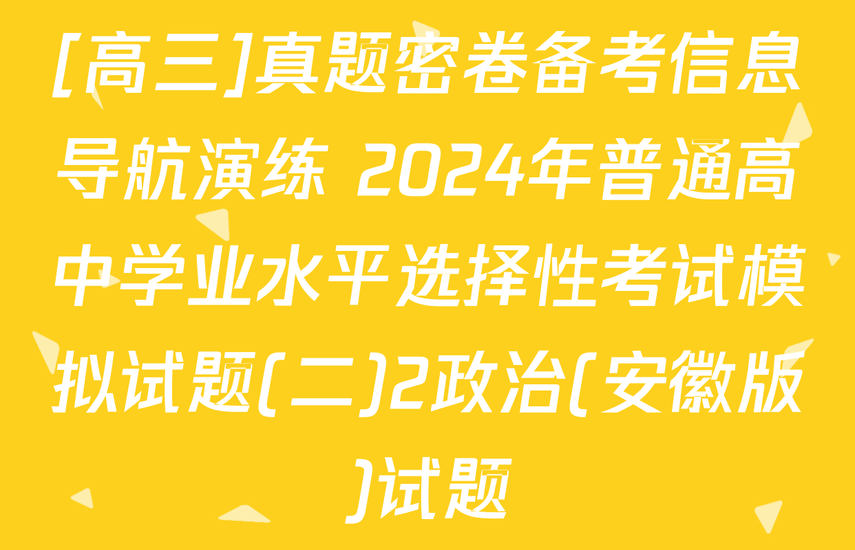[高三]真题密卷备考信息导航演练 2024年普通高中学业水平选择性考试模拟试题(二)2政治(安徽版)试题