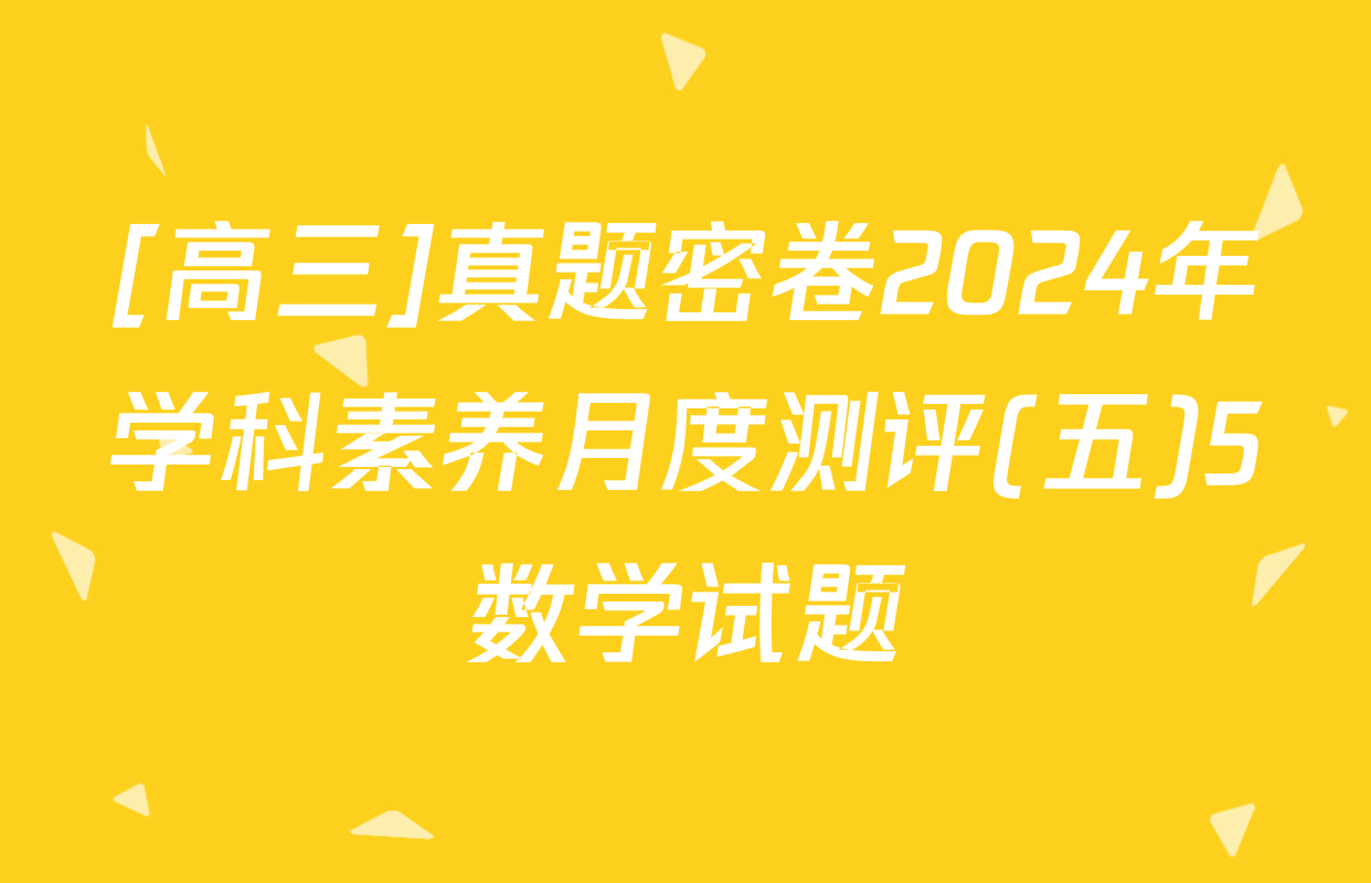 [高三]真题密卷2024年学科素养月度测评(五)5数学试题