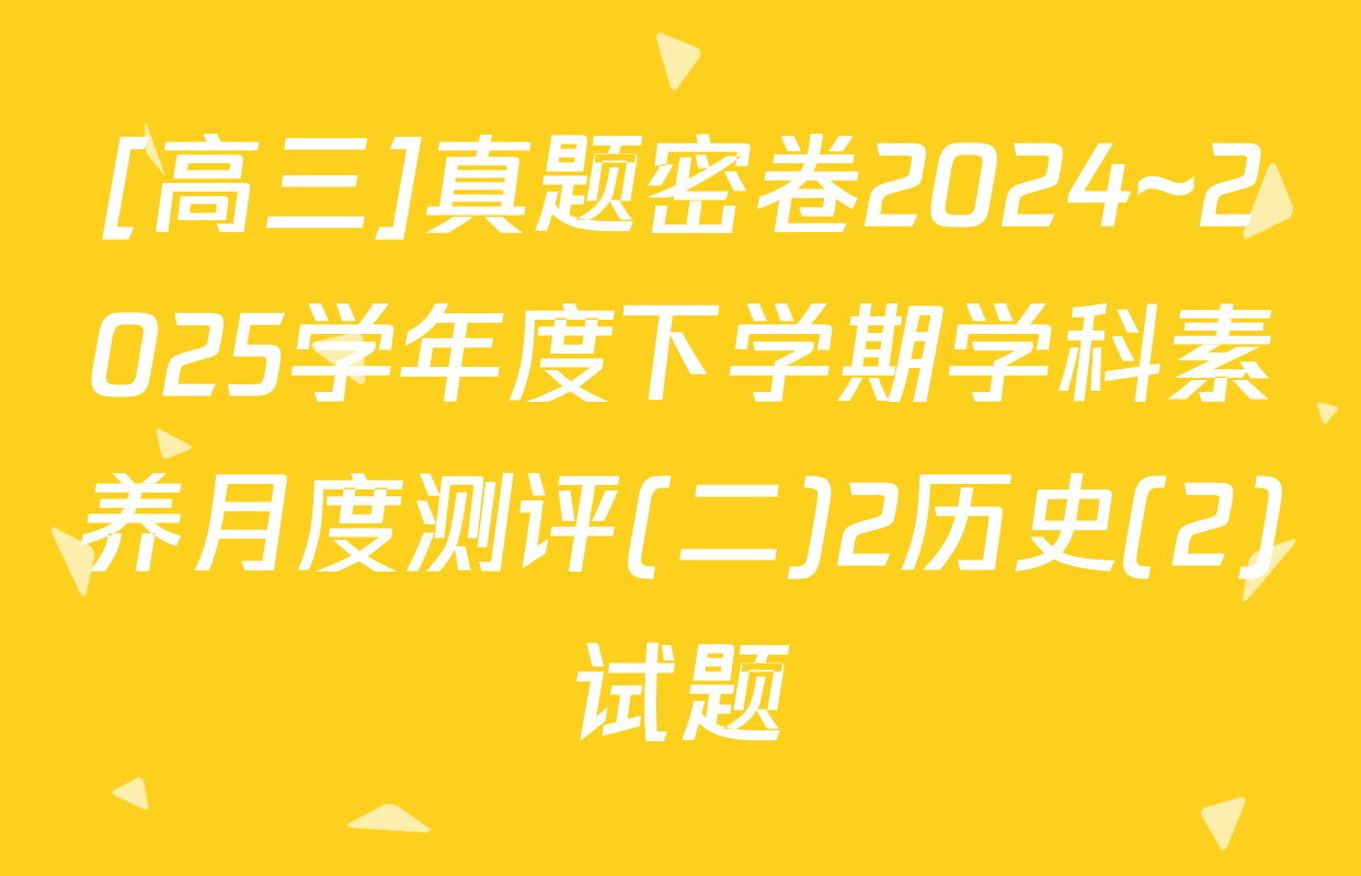 [高三]真题密卷2024~2025学年度下学期学科素养月度测评(二)2历史(2)试题