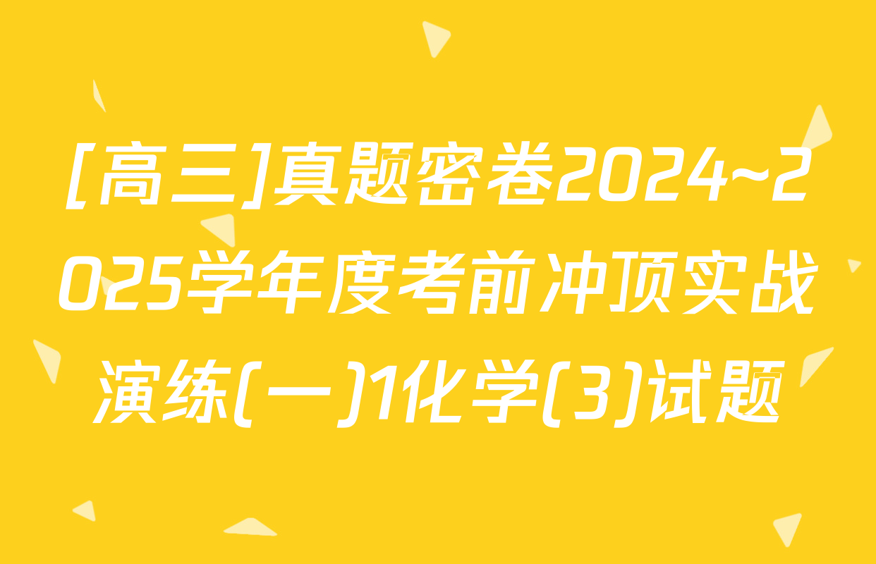 [高三]真题密卷2024~2025学年度考前冲顶实战演练(一)1化学(3)试题