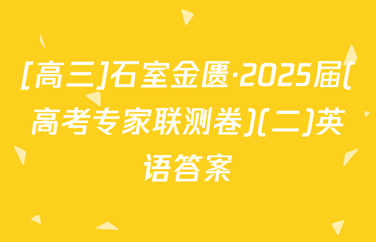 [高三]石室金匮·2025届(高考专家联测卷)(二)英语答案