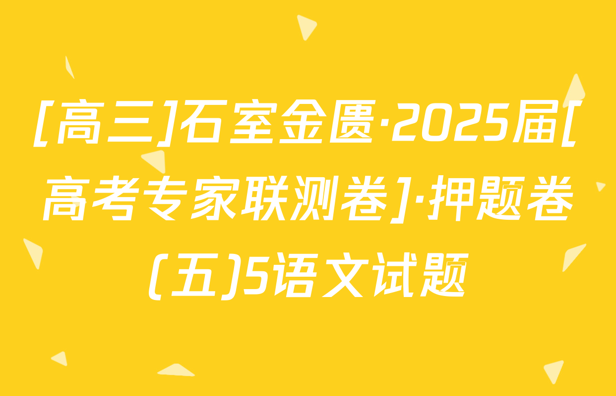 [高三]石室金匮·2025届[高考专家联测卷]·押题卷(五)5语文试题