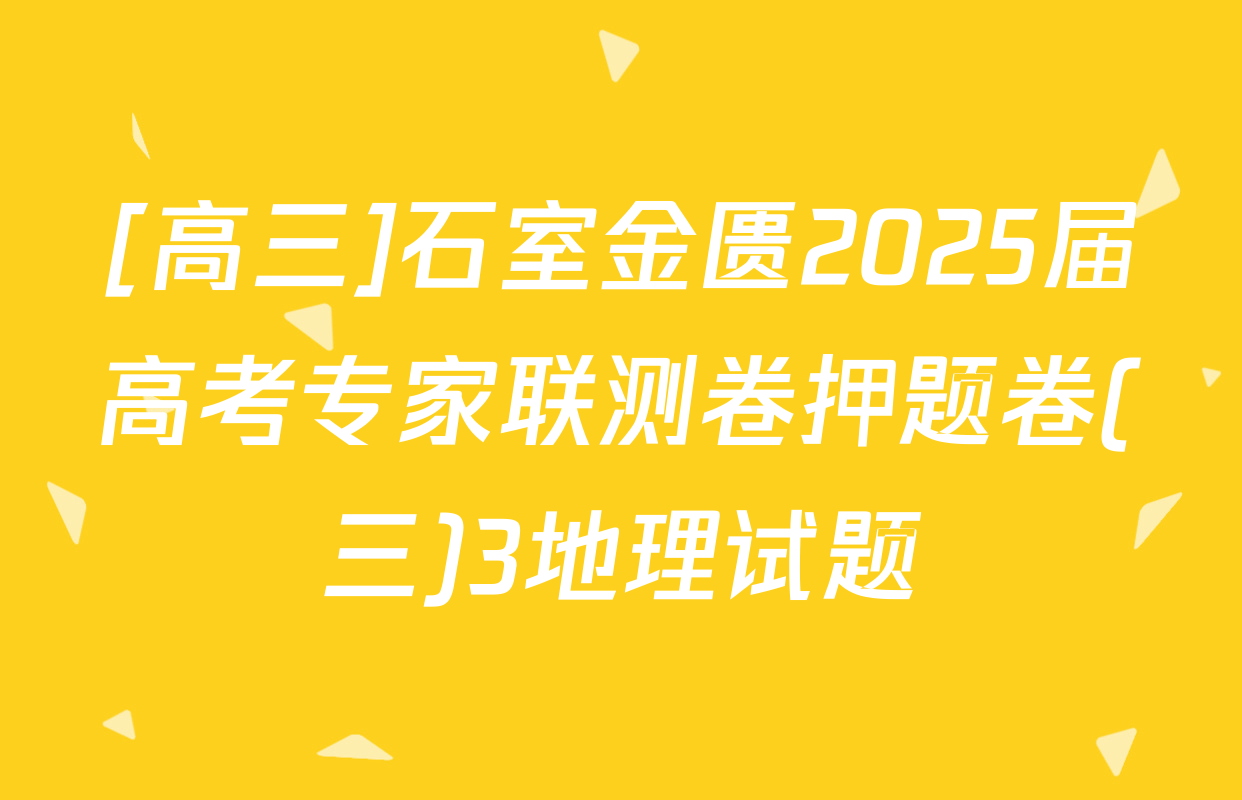 [高三]石室金匮2025届高考专家联测卷押题卷(三)3地理试题