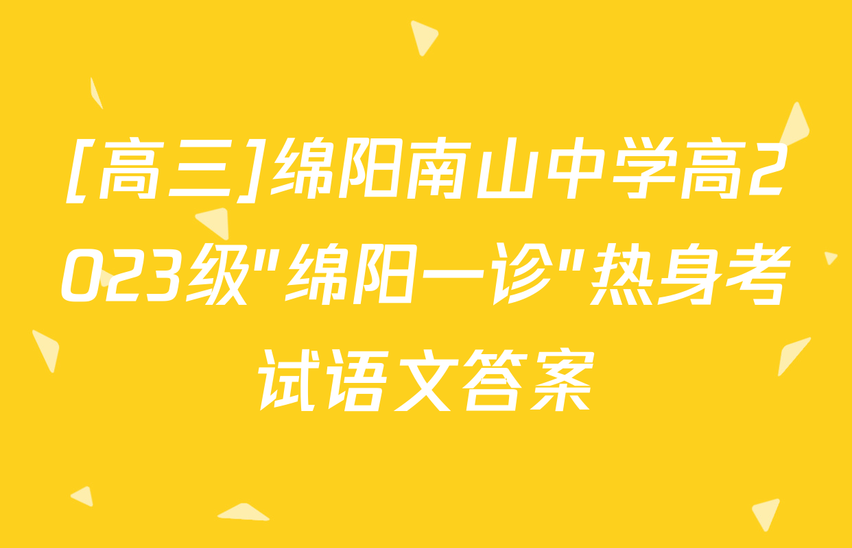 [高三]绵阳南山中学高2023级"绵阳一诊"热身考试语文答案