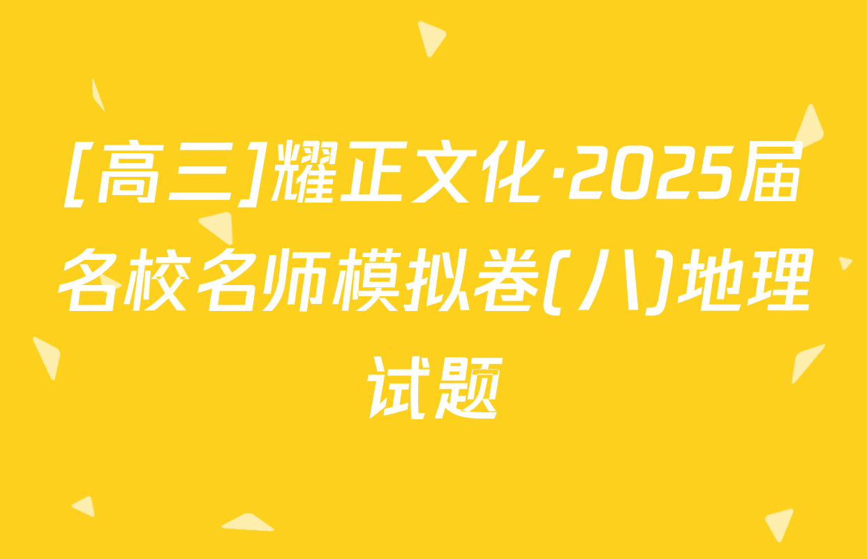 [高三]耀正文化·2025届名校名师模拟卷(八)地理试题