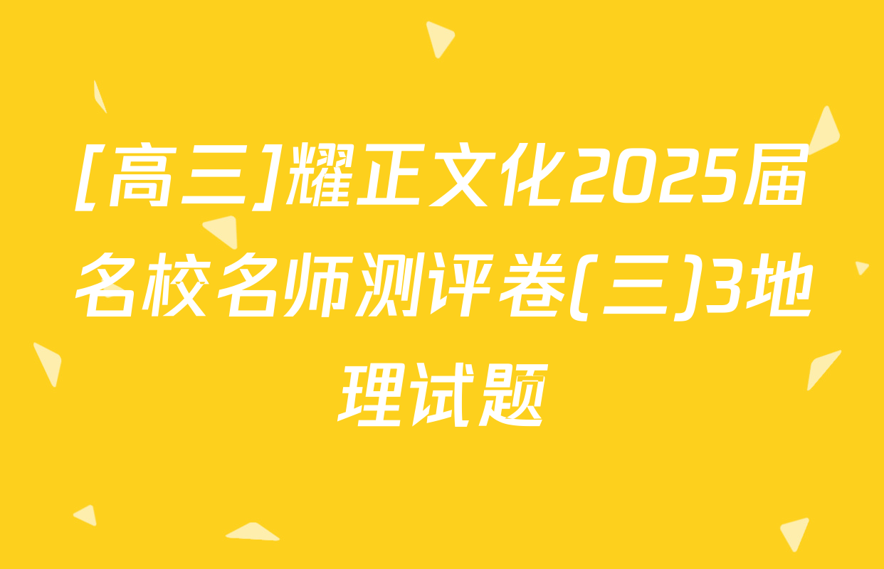 [高三]耀正文化2025届名校名师测评卷(三)3地理试题