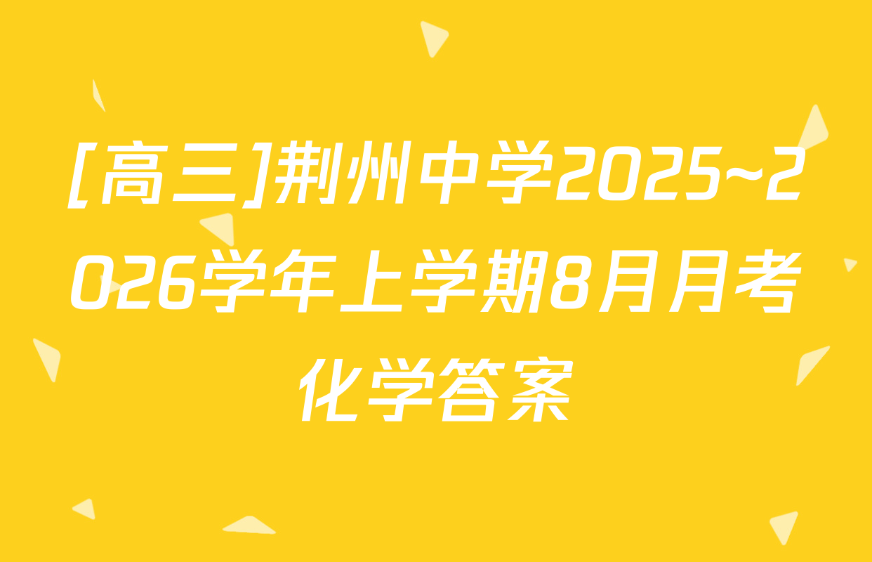 [高三]荆州中学2025~2026学年上学期8月月考化学答案