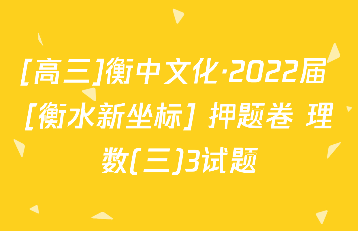 [高三]衡中文化·2022届 [衡水新坐标] 押题卷 理数(三)3试题