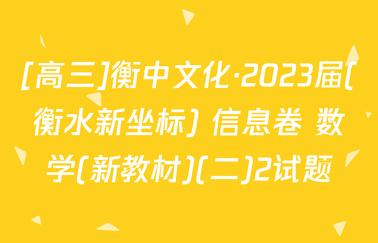 [高三]衡中文化·2023届(衡水新坐标) 信息卷 数学(新教材)(二)2试题