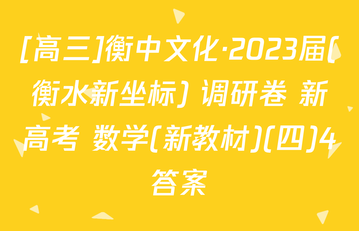 [高三]衡中文化·2023届(衡水新坐标) 调研卷 新高考 数学(新教材)(四)4答案