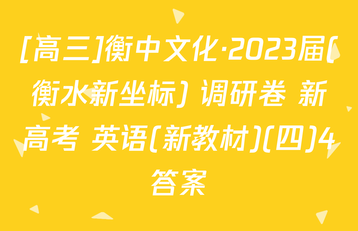 [高三]衡中文化·2023届(衡水新坐标) 调研卷 新高考 英语(新教材)(四)4答案