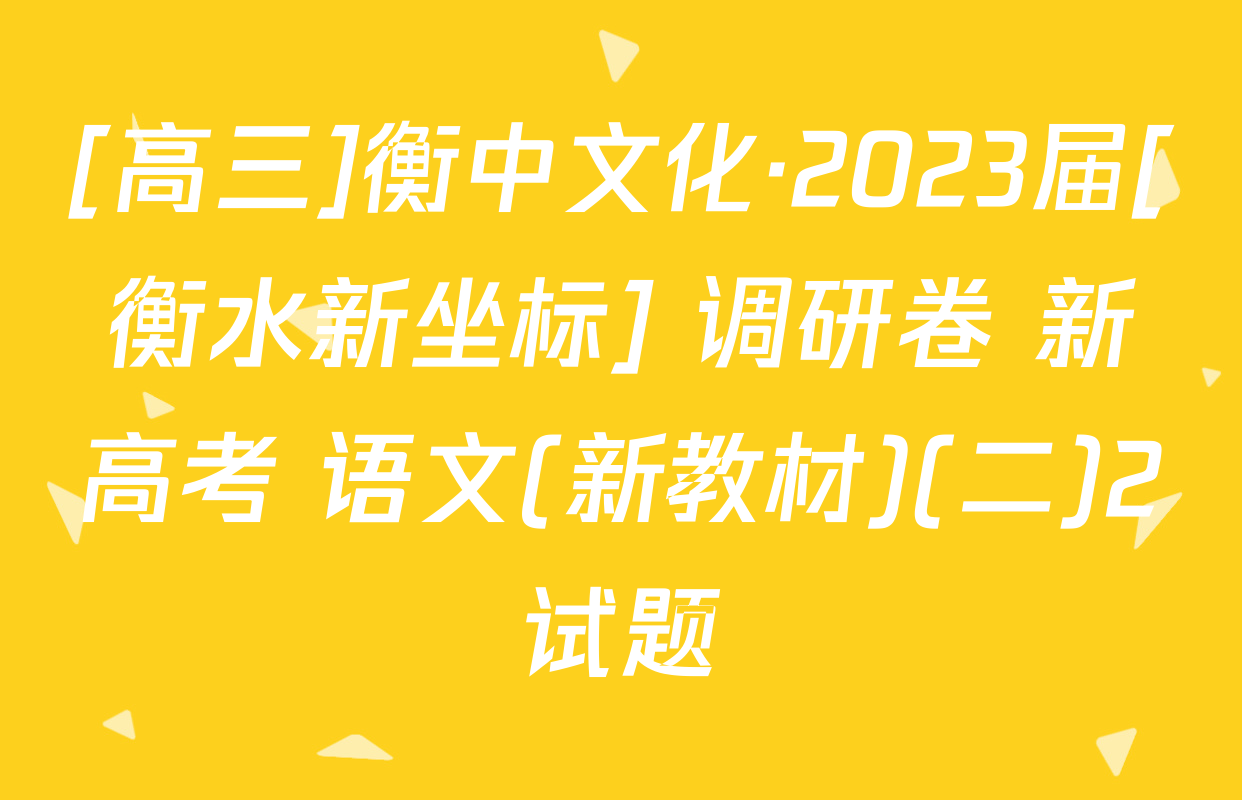 [高三]衡中文化·2023届[衡水新坐标] 调研卷 新高考 语文(新教材)(二)2试题