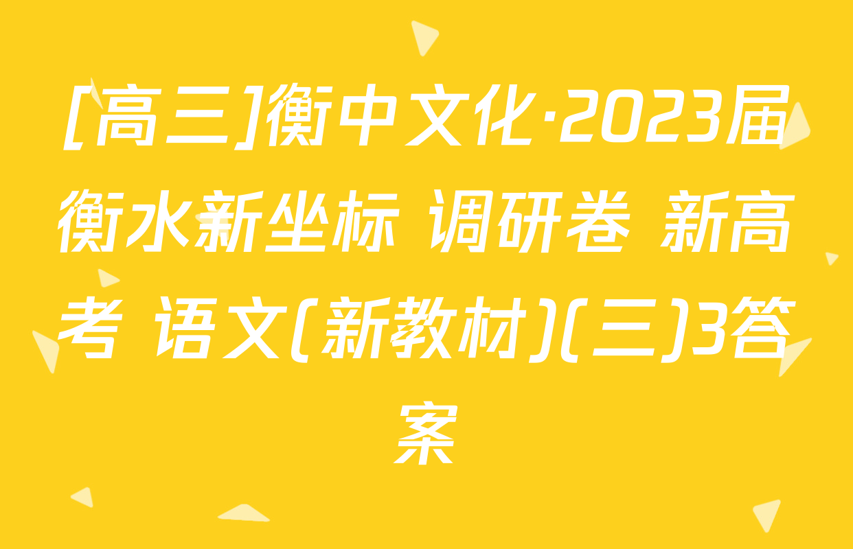 [高三]衡中文化·2023届衡水新坐标 调研卷 新高考 语文(新教材)(三)3答案