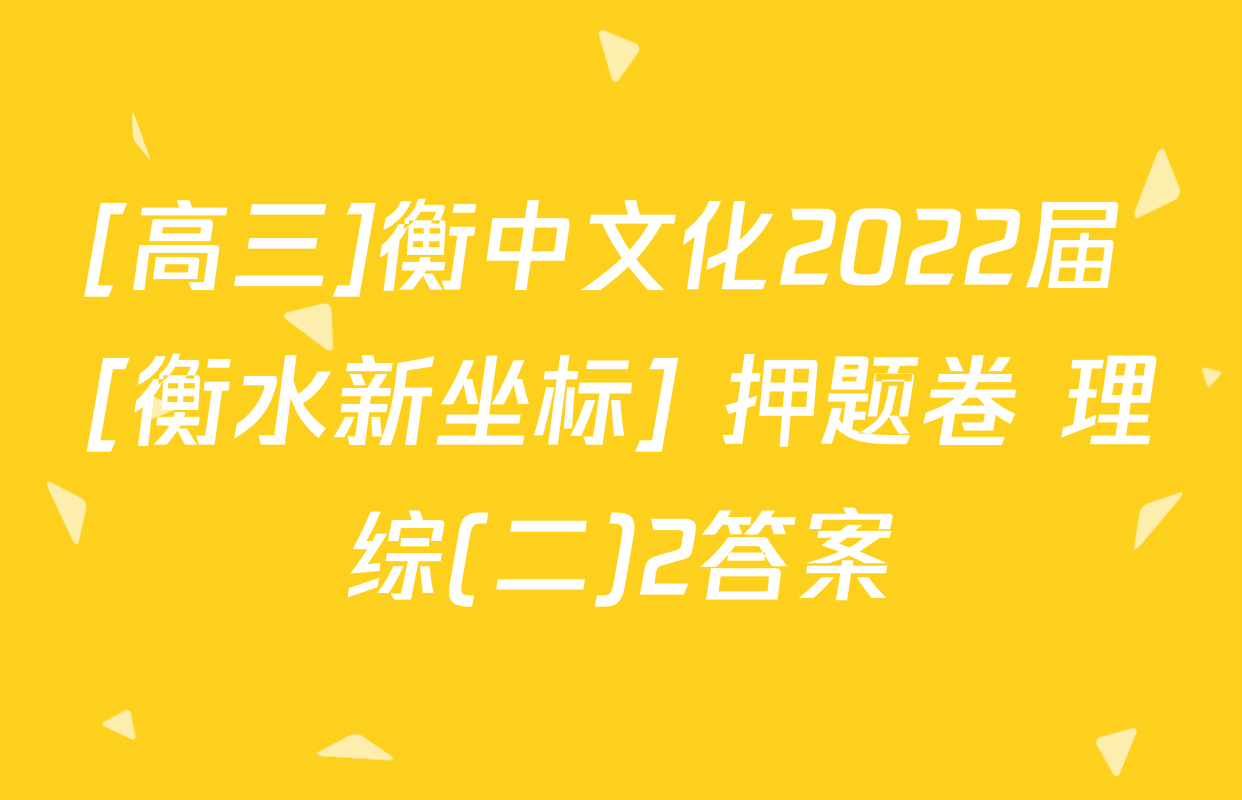 [高三]衡中文化2022届 [衡水新坐标] 押题卷 理综(二)2答案