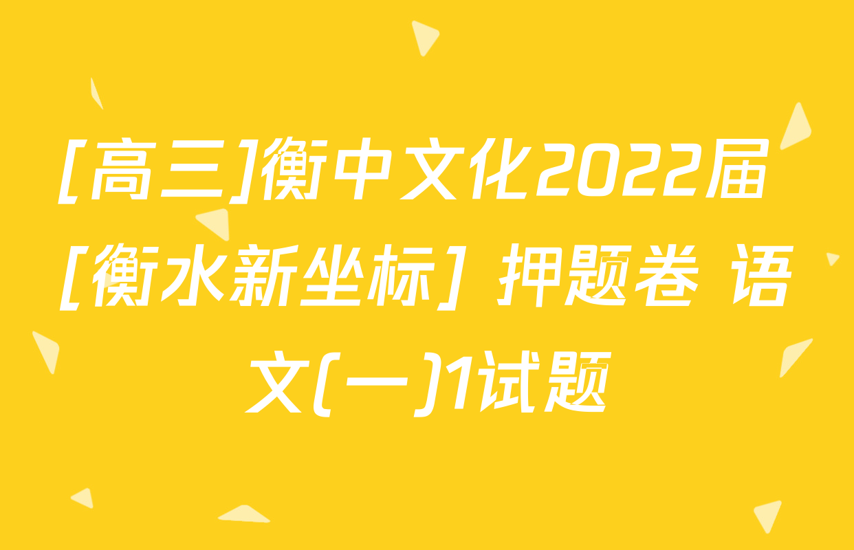 [高三]衡中文化2022届 [衡水新坐标] 押题卷 语文(一)1试题