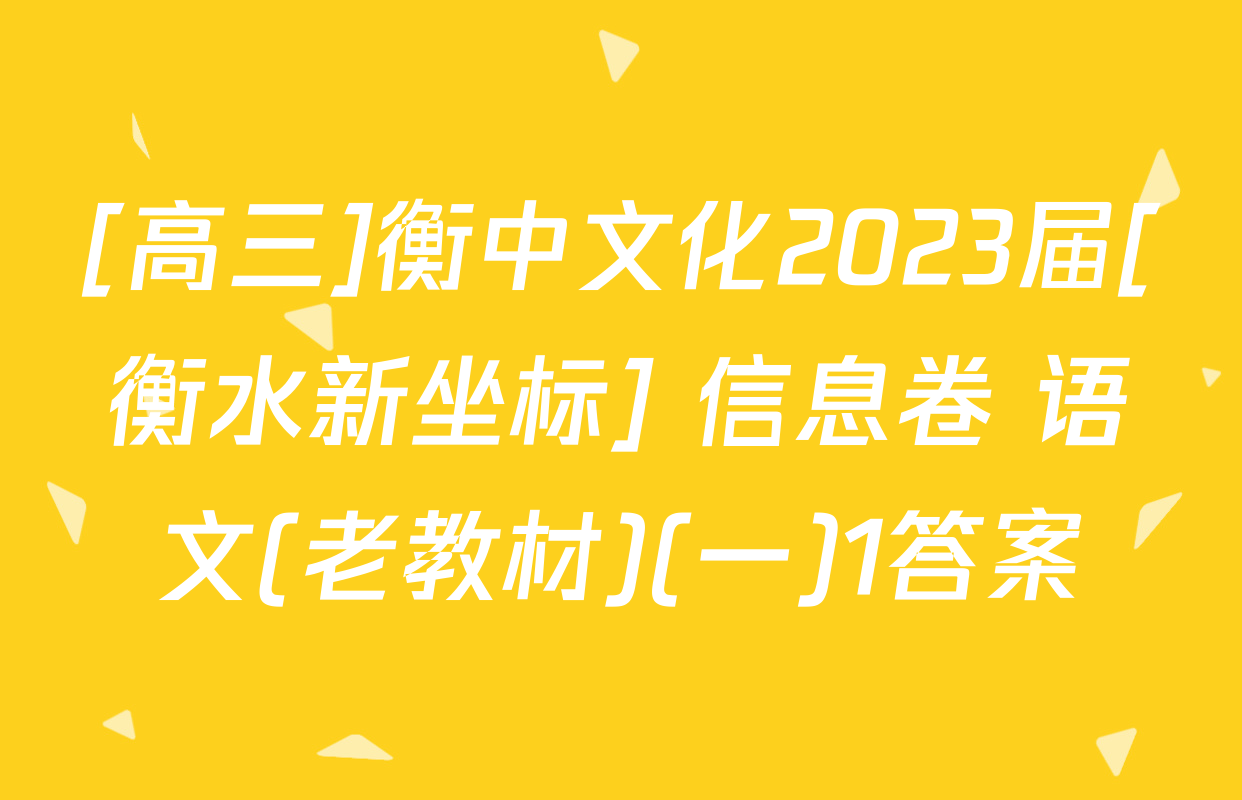 [高三]衡中文化2023届[衡水新坐标] 信息卷 语文(老教材)(一)1答案