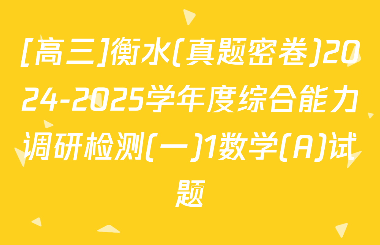 [高三]衡水(真题密卷)2024-2025学年度综合能力调研检测(一)1数学(A)试题