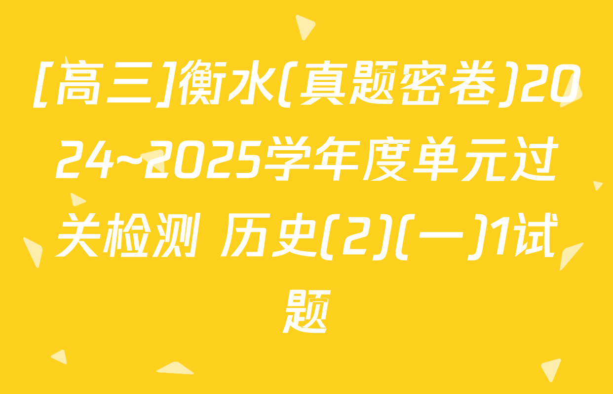 [高三]衡水(真题密卷)2024~2025学年度单元过关检测 历史(2)(一)1试题