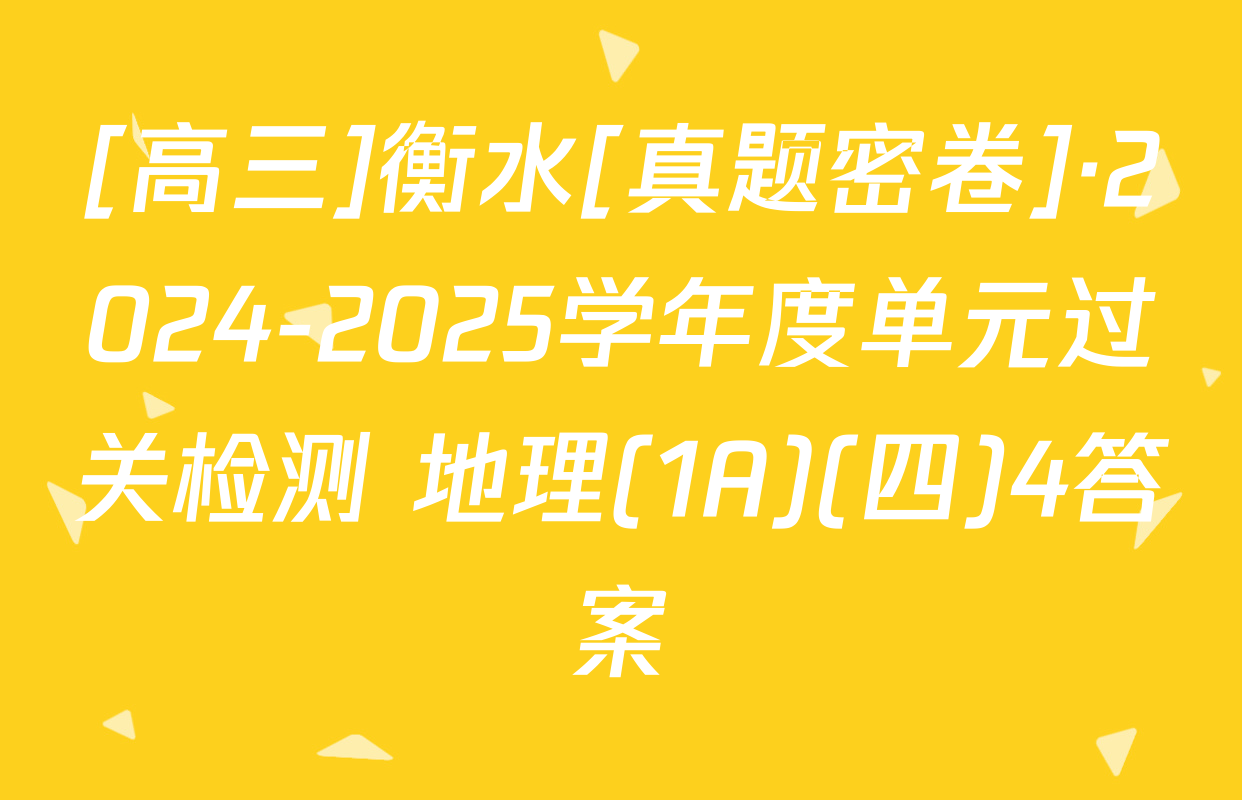 [高三]衡水[真题密卷]·2024-2025学年度单元过关检测 地理(1A)(四)4答案