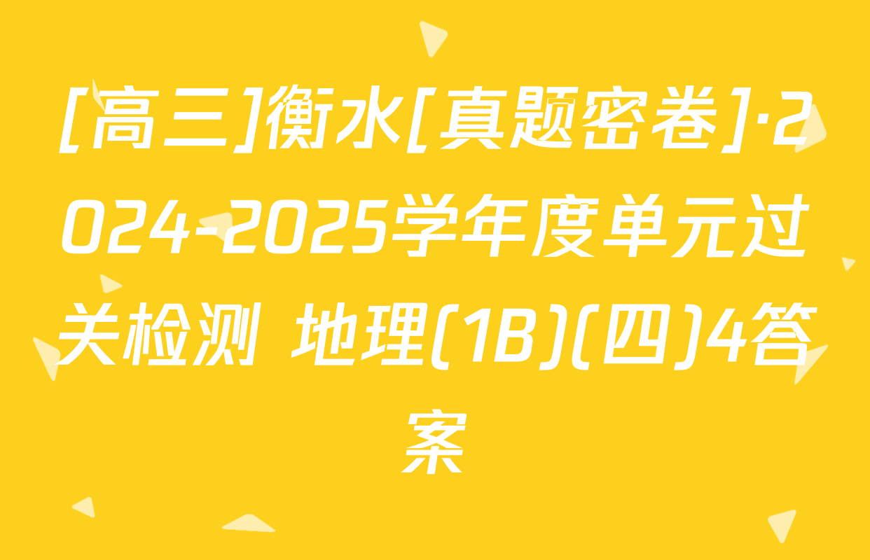 [高三]衡水[真题密卷]·2024-2025学年度单元过关检测 地理(1B)(四)4答案