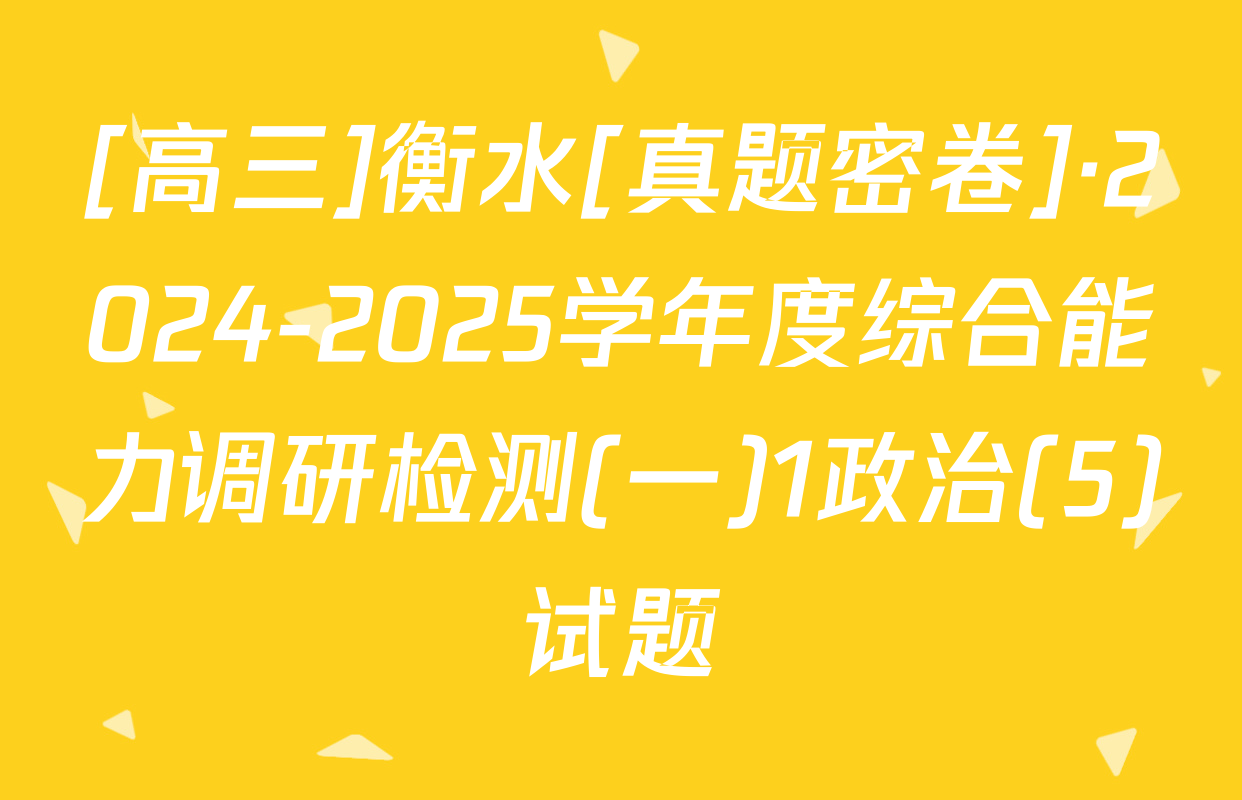 [高三]衡水[真题密卷]·2024-2025学年度综合能力调研检测(一)1政治(5)试题