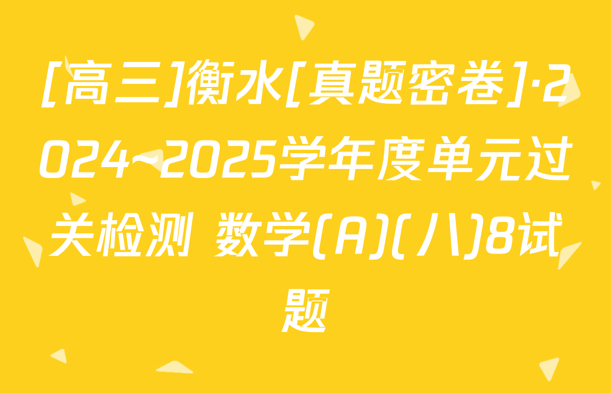 [高三]衡水[真题密卷]·2024~2025学年度单元过关检测 数学(A)(八)8试题