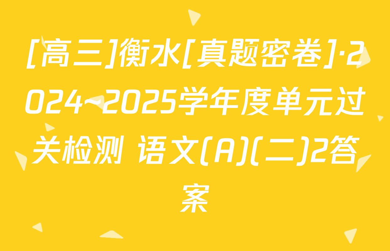 [高三]衡水[真题密卷]·2024~2025学年度单元过关检测 语文(A)(二)2答案