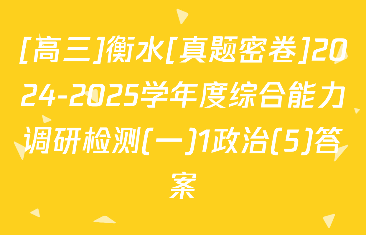 [高三]衡水[真题密卷]2024-2025学年度综合能力调研检测(一)1政治(5)答案