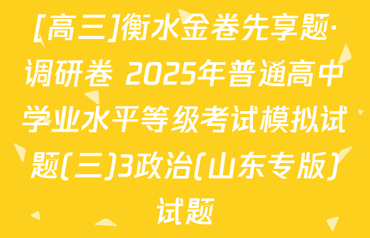 [高三]衡水金卷先享题·调研卷 2025年普通高中学业水平等级考试模拟试题(三)3政治(山东专版)试题