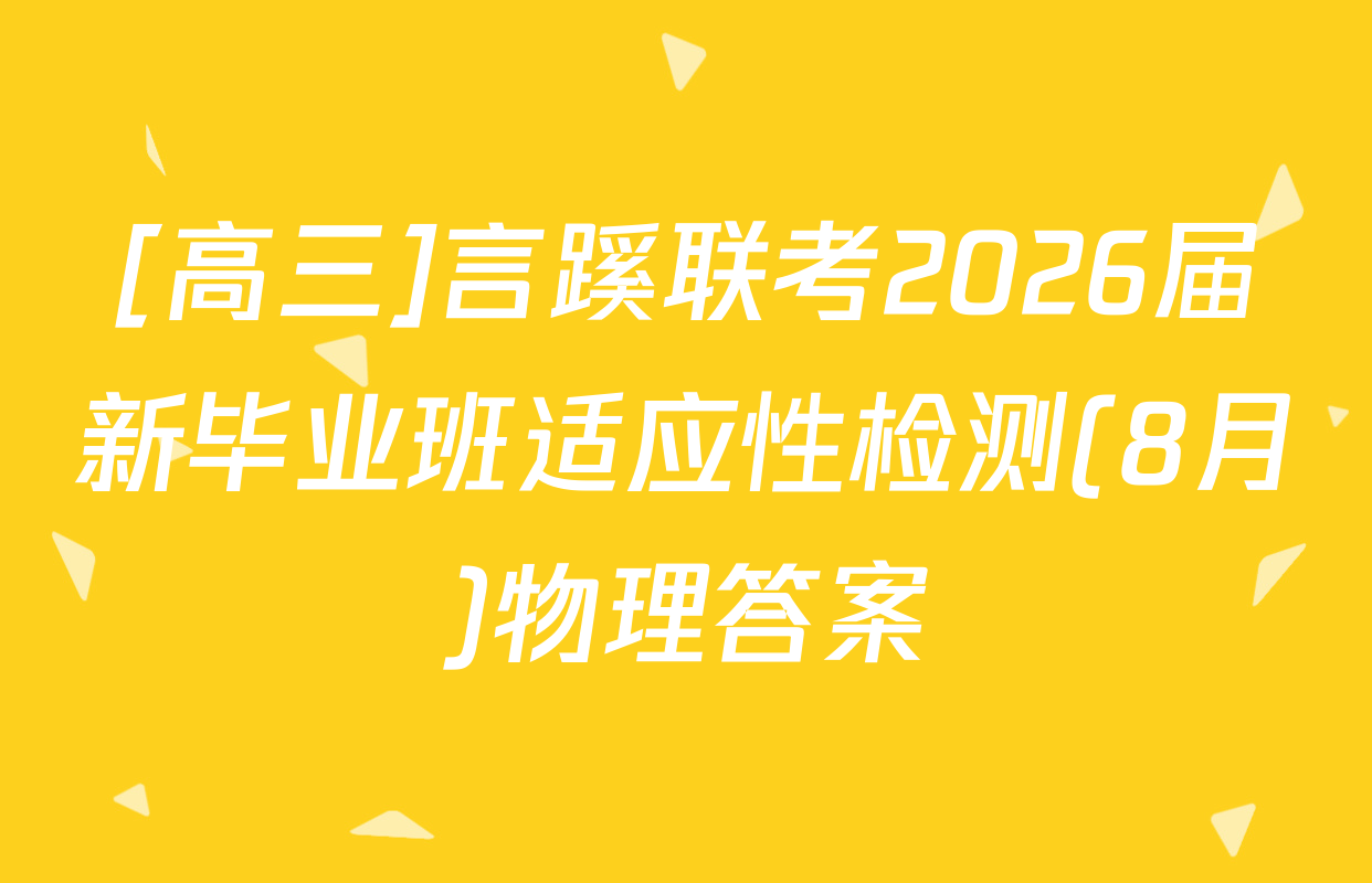 [高三]言蹊联考2026届新毕业班适应性检测(8月)物理答案