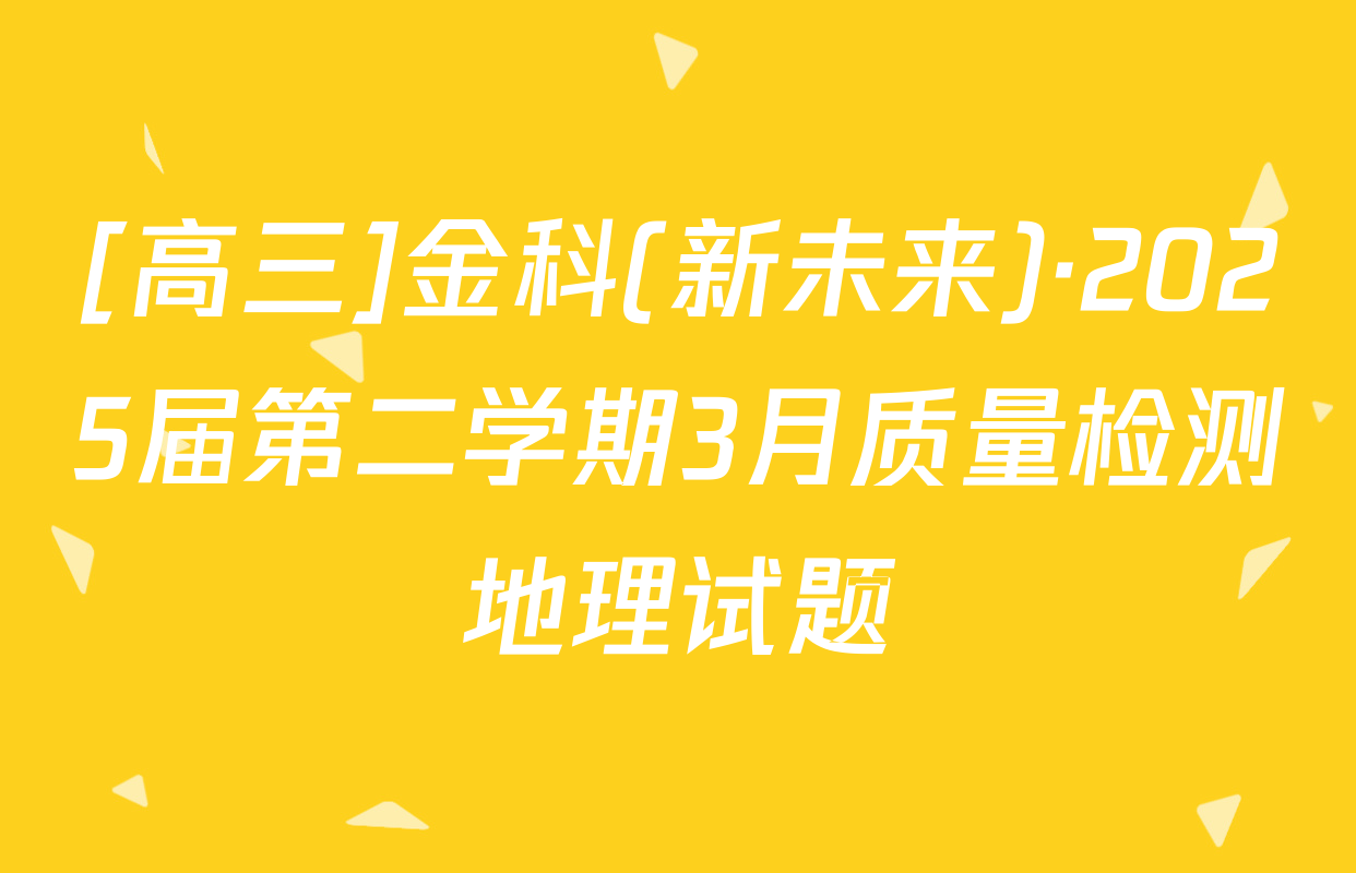 [高三]金科(新未来)·2025届第二学期3月质量检测地理试题