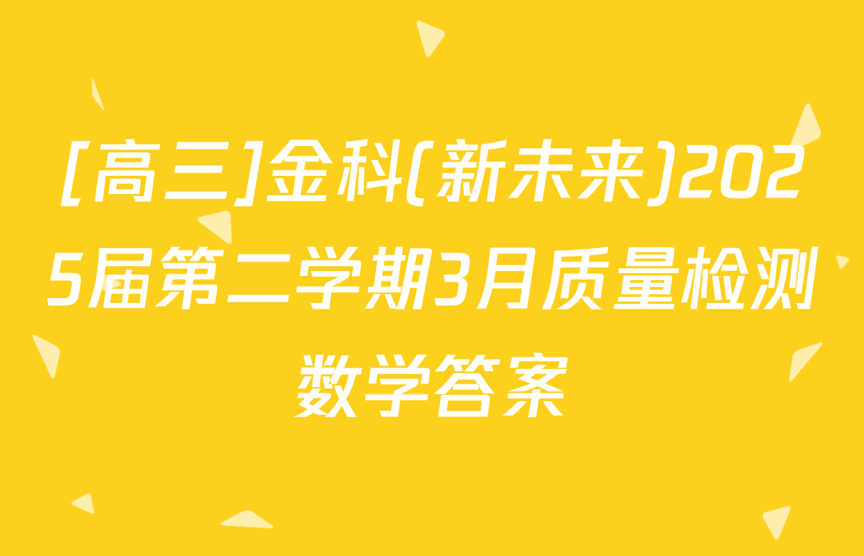 [高三]金科(新未来)2025届第二学期3月质量检测数学答案