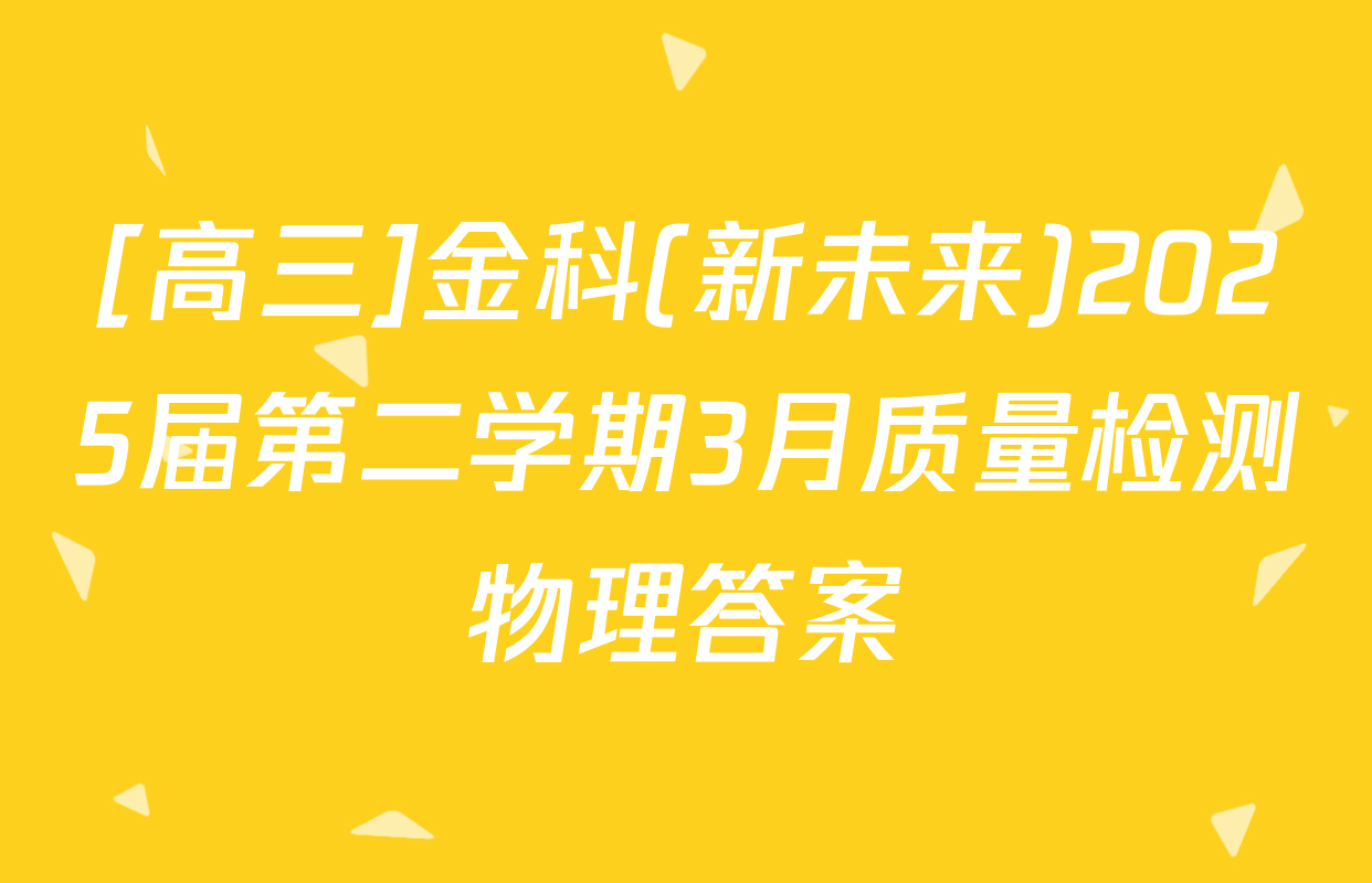 [高三]金科(新未来)2025届第二学期3月质量检测物理答案